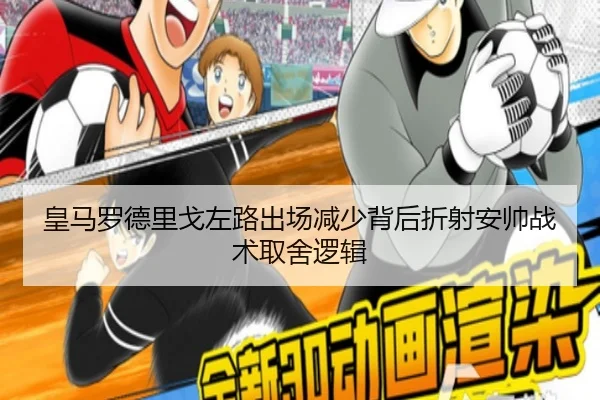 皇马罗德里戈左路出场减少背后折射安帅战术取舍逻辑
