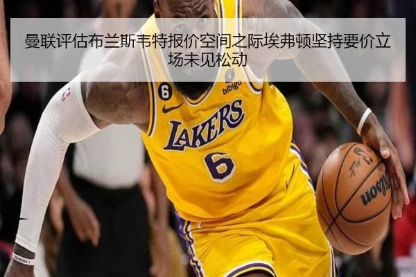 曼联评估布兰斯韦特报价空间之际埃弗顿坚持要价立场未见松动