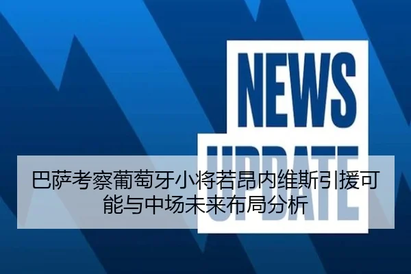 巴萨考察葡萄牙小将若昂内维斯引援可能与中场未来布局分析