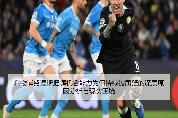 利物浦努涅斯把握机会能力为何持续被质疑的深层原因分析与现实困境
