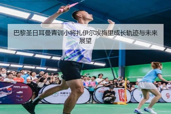 巴黎圣日耳曼青训小将扎伊尔埃梅里成长轨迹与未来展望