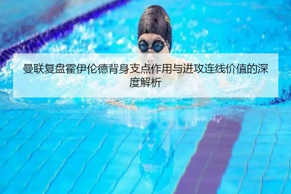 曼联复盘霍伊伦德背身支点作用与进攻连线价值的深度解析