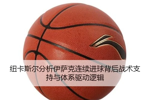 纽卡斯尔分析伊萨克连续进球背后战术支持与体系驱动逻辑