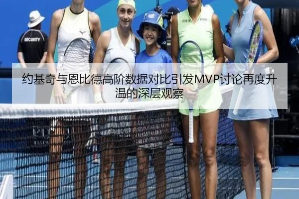 约基奇与恩比德高阶数据对比引发MVP讨论再度升温的深层观察